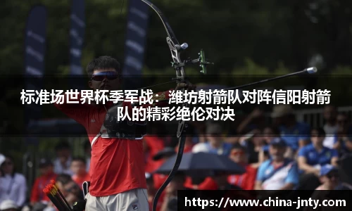 标准场世界杯季军战：潍坊射箭队对阵信阳射箭队的精彩绝伦对决
