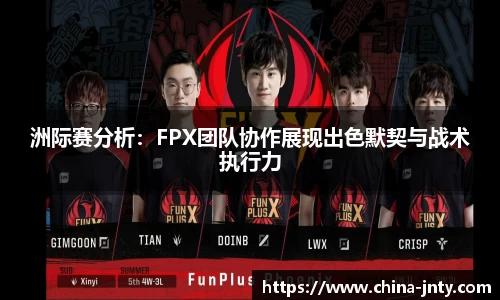 洲际赛分析：FPX团队协作展现出色默契与战术执行力