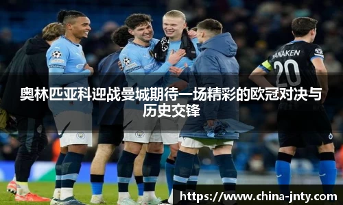 奥林匹亚科迎战曼城期待一场精彩的欧冠对决与历史交锋