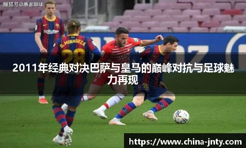 2011年经典对决巴萨与皇马的巅峰对抗与足球魅力再现